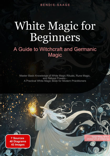 White Magic for Beginners: A Guide to Witchcraft and Germanic Magic: Master Basic Knowledge of White Magic Rituals, Rune Magic, and Natural Powers - A Practical White Magic Book for Modern Practitioners