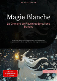 Title: Magie Blanche: Le Grimoire de Rituels et Sorcellerie Blanche: Manuel de magie pratique pour découvrir les traditions européennes, les rituels de protection et la sagesse ancestrale, Author: Bendis A. I. Saage - Français