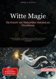 Title: Witte Magie: De Kracht van Natuurlijke Hekserij en Occultisme: Ontdek de wetten van de magie, groene magie van de natuur en praktische rituelen voor bescherming, genezing en manifestatie, Author: Bendis A. I. Saage - Nederlands