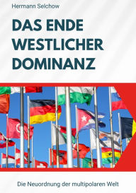 Title: Das Ende westlicher Dominanz: Die Neuordnung der multipolaren Welt, Author: Hermann Selchow