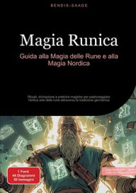 Title: Magia Runica: Guida alla Magia delle Rune e alla Magia Nordica: Rituali, divinazione e pratiche magiche per padroneggiare l'antica arte delle rune attraverso la tradizione germanica, Author: Bendis A I Saage - Italiano