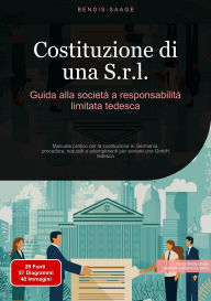 Title: Costituzione di una S.r.l.: Guida alla società a responsabilità limitata tedesca: Manuale pratico per la costituzione in Germania: procedure, requisiti e adempimenti per avviare una GmbH tedesca, Author: Bendis A. I. Saage - Italiano