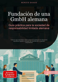 Title: Fundación de una GmbH alemana: Guía práctica para la sociedad de responsabilidad limitada alemana: Todo lo que necesitas saber sobre la fundación en Alemania: requisitos legales, proceso de constitución y gestión empresarial, Author: Bendis A. I. Saage - Español