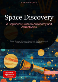 Title: Space Discovery: A Beginner's Guide to Astronomy and Astrophysics: Master Binocular Astronomy, Learn Night Sky Navigation, and Explore the Universe from Your Backyard, Author: Bendis A. I. Saage - English