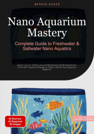Title: Nano Aquarium Mastery: Complete Guide to Freshwater & Saltwater Nano Aquatics: Expert Tips for Setting Up and Maintaining Small Aquariums - From Mini Aquarium Design to Water Care for the Aquarium Beginner, Author: Bendis A. I. Saage - English