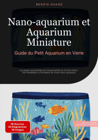 Title: Nano-aquarium et Aquarium Miniature: Guide du Petit Aquarium en Verre: Les bases essentielles de l'aquariophilie en format réduit - De l'installation à l'entretien de votre micro aquarium, Author: Bendis A. I. Saage - Français