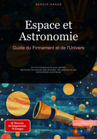 Title: Espace et Astronomie: Guide du Firmament et de l'Univers: Un livre d'astronomie pour adultes: découvrez les secrets des planètes, des galaxies et des phénomènes cosmiques, Author: Bendis A. I. Saage - Français
