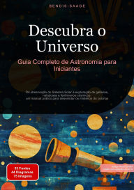 Title: Descubra o Universo: Guia Completo de Astronomia para Iniciantes: Da observação do Sistema Solar à exploração de galáxias, nebulosas e fenômenos cósmicos: um manual prático para desvendar os mistérios do cosmos, Author: Bendis A. I. Saage - Português