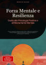 Forza Mentale e Resilienza: Guida alla Psicologia Positiva e all'Allenamento Mentale: Come sviluppare resistenza allo stress, rafforzare l'autostima e trovare la pace interiore attraverso il training mentale e il coaching per la resilienza