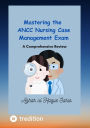 Mastering the ANCC Nursing Case Management Exam: A Comprehensive Review