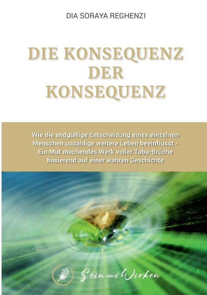 die Konsequenz der Konsequenz: Wie endgï¿½ltige Entscheidung eines einzelnen Menschen unzï¿½hlige weitere Leben beeinflusst - Ein Mut machendes Werk voller Tabu-Brï¿½che basierend auf einer wahren Geschichte