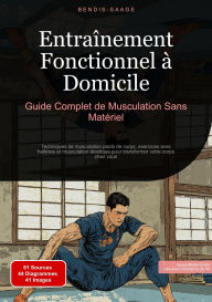 Title: Entraînement Fonctionnel à Domicile: Guide Complet de Musculation Sans Matériel: Techniques de musculation poids de corps, exercices avec haltères et musculation élastique pour transformer votre corps chez vous, Author: Bendis A. I. Saage - Français
