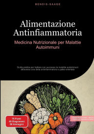 Title: Alimentazione Antinfiammatoria: Medicina Nutrizionale per Malattie Autoimmuni: Guida pratica per trattare con successo le malattie autoimmuni attraverso una dieta antinfiammatoria e paleo-orientata, Author: Bendis A I Saage - Italiano