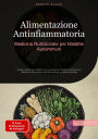 Alimentazione Antinfiammatoria: Medicina Nutrizionale per Malattie Autoimmuni: Guida pratica per trattare con successo le malattie autoimmuni attraverso una dieta antinfiammatoria e paleo-orientata