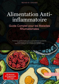 Title: Alimentation Anti-inflammatoire: Guide Complet pour les Maladies Rhumatismales: Solutions nutritionnelles pour la polyarthrite rhumatoïde, l'arthrose et le rhumatisme psoriasique - Approche pratique de la médecine nutritionnelle, Author: Bendis A. I. Saage - Français