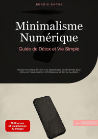 Title: Minimalisme Numérique: Guide de Détox et Vie Simple: Réduire le temps d'écran et la dépendance au téléphone pour retrouver l'essentialisme et l'élégance simple au quotidien, Author: Bendis A. I. Saage - Français