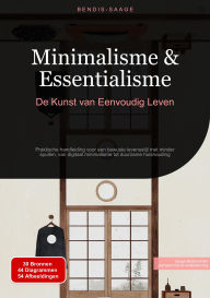 Title: Minimalisme & Essentialisme: De Kunst van Eenvoudig Leven: Praktische handleiding voor een bewuste levensstijl met minder spullen, van digitaal minimalisme tot duurzame huishouding, Author: Bendis A. I. Saage - Nederlands