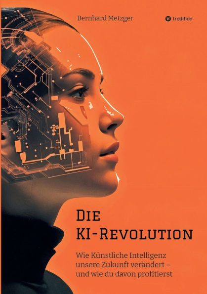 Die KI-Revolution: wie Kï¿½nstliche Intelligenz unsere Zukunft verï¿½ndert - und du davon profitierst