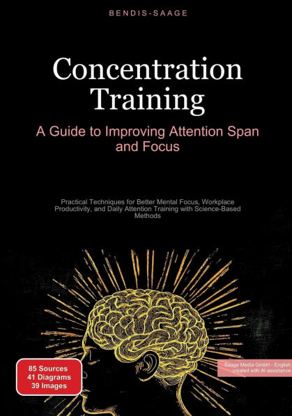 Concentration Training: A Guide to Improving Attention Span and Focus: Practical Techniques for Better Mental Focus, Workplace Productivity, Daily Training with Science-Based Methods