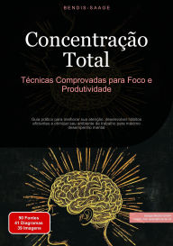 Title: Concentração Total: Técnicas Comprovadas para Foco e Produtividade: Guia prático para melhorar sua atenção, desenvolver hábitos eficientes e otimizar seu ambiente de trabalho para máximo desempenho mental, Author: Bendis A. I. Saage - Português