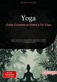 Title: Yoga: Guida Completa da Hatha a Yin Yoga: Scopri i segreti dello yoga somatico, yoga nidra e ashtanga yoga con tecniche di meditazione e filosofia dello yoga per principianti ed esperti, Author: Bendis A. I. Saage - Italiano