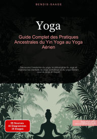 Title: Yoga: Guide Complet des Pratiques Ancestrales du Yin Yoga au Yoga Aérien: Découvrez l'anatomie du yoga, la philosophie du yoga et explorez les bienfaits du yoga somatique et du yoga tibétain pour le corps et l'esprit, Author: Bendis A. I. Saage - Français