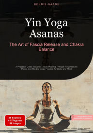 Title: Yin Yoga Asanas: The Art of Fascia Release and Chakra Balance: A Practical Guide to Deep Tissue Healing Through Acupressure Points and Mindful Yoga Practice for Body and Mind, Author: Bendis A. I. Saage - English