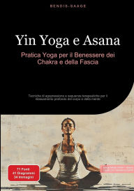 Title: Yin Yoga e Asana: Pratica Yoga per il Benessere dei Chakra e della Fascia: Tecniche di agopressione e sequenze terapeutiche per il rilassamento profondo del corpo e della mente, Author: Bendis A I Saage - Italiano