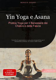 Title: Yin Yoga e Asana: Pratica Yoga per il Benessere dei Chakra e della Fascia: Tecniche di agopressione e sequenze terapeutiche per il rilassamento profondo del corpo e della mente, Author: Bendis A. I. Saage - Italiano