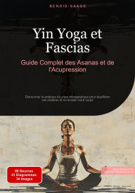 Title: Yin Yoga et Fascias: Guide Complet des Asanas et de l'Acupression: Découvrez la pratique du yoga thérapeutique pour équilibrer vos chakras et revitaliser votre corps, Author: Bendis A. I. Saage - Français