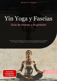 Title: Yin Yoga y Fascias: Guía de Asanas y Acupresión: Descubre los beneficios de la práctica de yoga para los chakras y el sistema energético a través de ejercicios terapéuticos, Author: Bendis A. I. Saage - Español