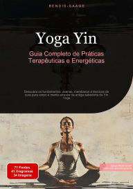 Title: Yoga Yin: Guia Completo de Práticas Terapêuticas e Energéticas: Descubra os fundamentos, asanas, meridianos e técnicas de cura para corpo e mente através da antiga sabedoria do Yin Yoga, Author: Bendis A. I. Saage - Português