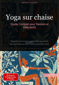 Title: Yoga sur chaise: Guide Complet pour Seniors et Débutants: Programme d'entraînement de yoga sur chaise doux pour les articulations - Exercices adaptés pour perdre du poids et améliorer la mobilité, Author: Bendis A. I. Saage - Français