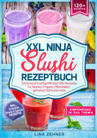Title: XXL Ninja Slushi Rezeptbuch: Erfrischend fruchtig! Mit über 120+ Rezepten für Slushies, Frappés, Milchshakes, gefrorene Säfte und mehr, Author: Lina Zehner