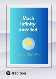 Title: Mach Infinity Unveiled, Author: Azhar ul Haque Sario