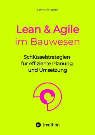 Title: Lean & Agile im Bauwesen: Schlüsselstrategien für effiziente Planung und Umsetzung, Author: Bernhard Metzger