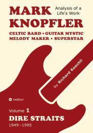 Title: Mark Knopfler (Volume 1, Dire Straits) - the real 500-page book: Celtic Bard, Guitar Mystic, Melody Maker, Superstar - Mark Knopfler's phenomenal career (Analysis of a Life's Work), Author: Richard Koechli