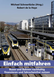 Title: Einfach mitfahren: Busse und Bahnen nachhaltig finanzieren und fahrscheinfrei nutzen, Author: Robert de la Haye
