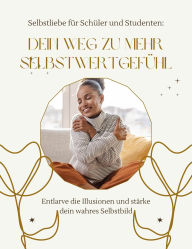 Title: Dein Weg zu mehr Selbstwertgefühl: Entlarve die Illusion und stärke deines wahres Selbstbild, Author: Celina Saile