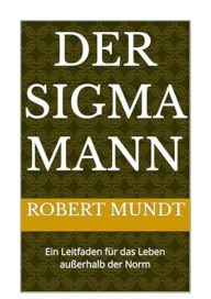 Title: Der Sigma Mann: Ein Leitfaden für das Leben außerhalb der Norm, Author: Robert Mundt
