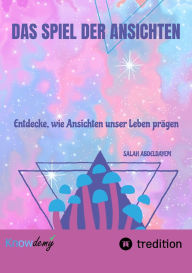 Title: Das Spiel der Ansichten: Das Spiel der Ansichten- Entdecke, wie Ansichten unser Leben prägen und wie du durch bewusstes Hinterfragen neue Perspektiven gewinnen kannst., Author: Salah Abdeldayem