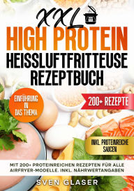 Title: XXL High Protein Heißluftfritteuse Rezeptbuch: Mit 200+ proteinreichen Rezepten für alle Airfryer-Modelle. Inkl. Nährwertangaben, Author: Sven Glaser