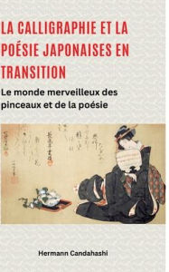 Title: La calligraphie et la poï¿½sie japonaises en transition: Le monde merveilleux des pinceaux et de la poï¿½sie, Author: Hermann Candahashi