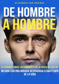 Title: De hombre a hombre: La verdad sobre los hombres en la crisis de los 40, Author: Alexander von Gruenau