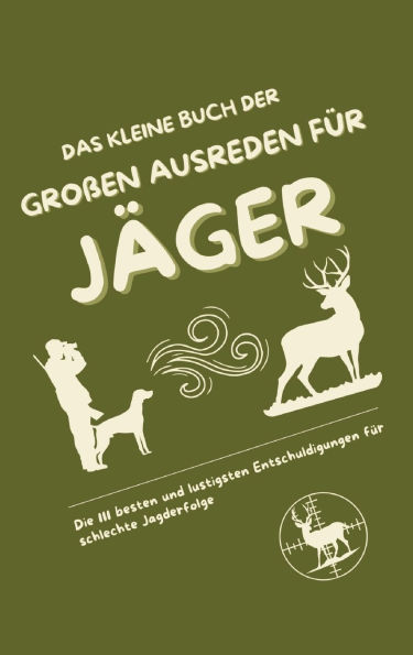 Das kleine Buch der groï¿½en Ausreden fï¿½r Jï¿½ger: Die 111 besten und lustigsten Entschuldigungen fï¿½r schlechte Jagderfolge