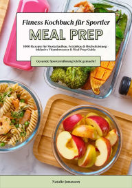 Title: Meal Prep Fitness Kochbuch für Sportler: 1000 Rezepte für Muskelaufbau, Fettabbau & Höchstleistung - inkl. Vitaminwasser & Meal Prep-Guide (Gesunde Sporternährung leicht gemacht!), Author: Natalie Jonasson
