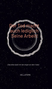Title: Der Tod macht auch lediglich Seine Arbeit!: (Das bï¿½se Spiel mit der Angst vor dem Tode), Author: Hellstern