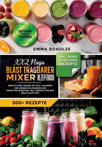 XXL Ninja Blast tragbarer Mixer Rezeptbuch: Smooth und Lecker! Mit 300+ leckeren abwechslungsreichen Smoothie-Rezepten. Inkl. Rezepte fï¿½r den Max