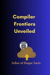 Title: Compiler Frontiers Unveiled, Author: Azhar ul Haque Sario