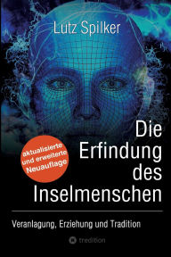 Title: Die Erfindung des Inselmenschen: Veranlagung, Erziehung, Tradition, Author: Lutz Spilker